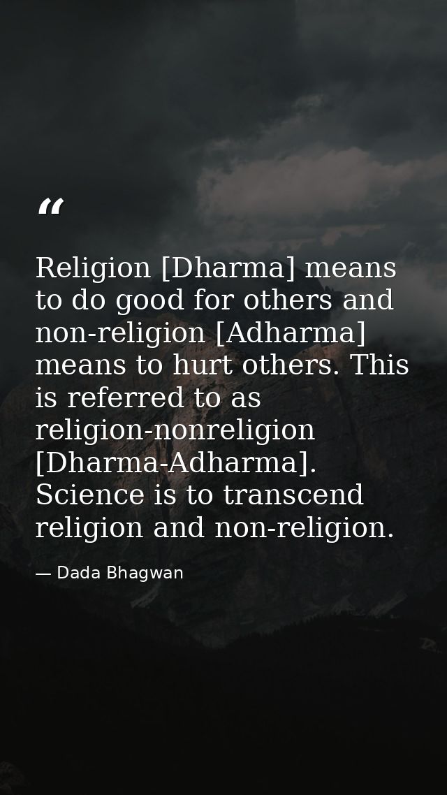 Religion [Dharma] means to do good for others and non-religion [Adharma] means to hurt others. This is referred to as re — Dada Bhagwan
