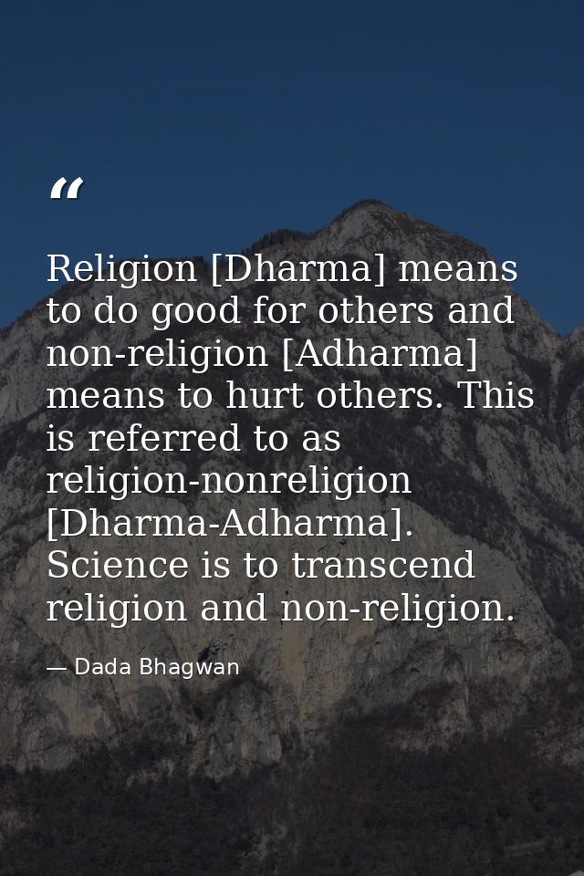 Religion [Dharma] means to do good for others and non-religion [Adharma] means to hurt others. This is referred to as re — Dada Bhagwan