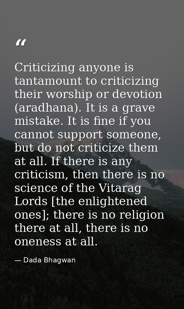 Criticizing anyone is tantamount to criticizing their worship or devotion (aradhana). It is a grave mistake. It is fine  — Dada Bhagwan