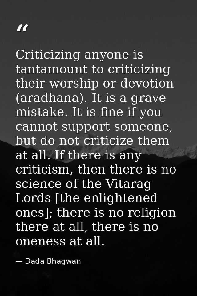 Criticizing anyone is tantamount to criticizing their worship or devotion (aradhana). It is a grave mistake. It is fine  — Dada Bhagwan