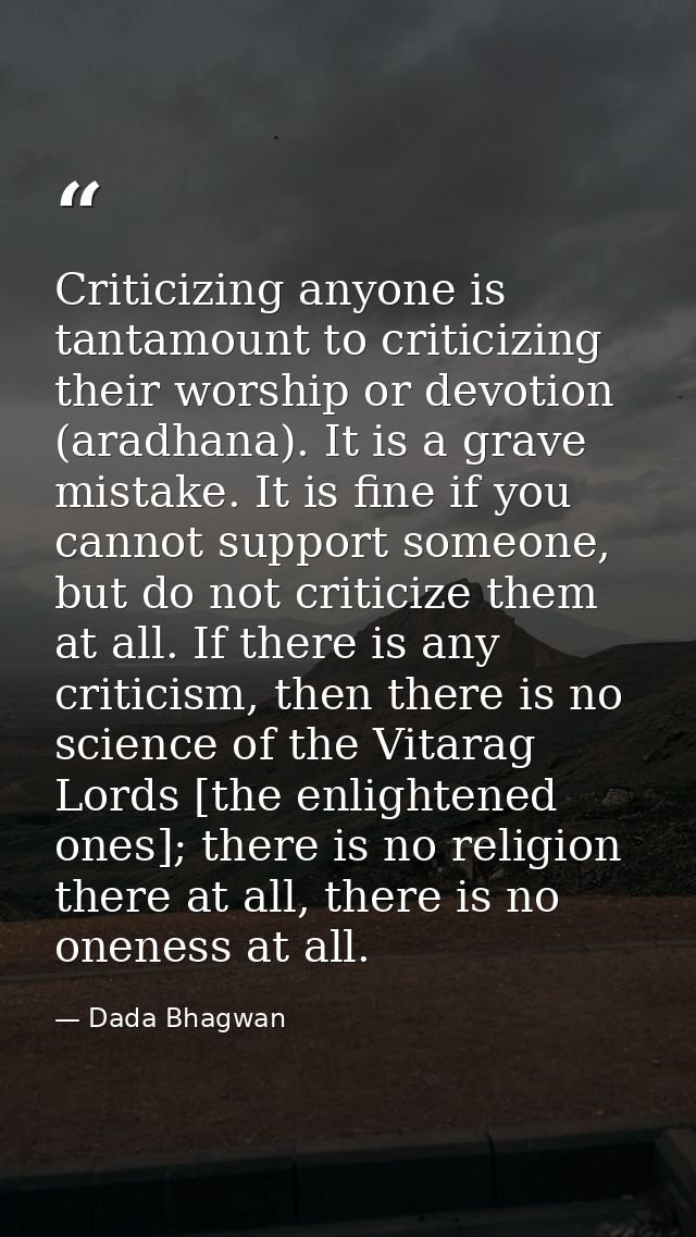 Criticizing anyone is tantamount to criticizing their worship or devotion (aradhana). It is a grave mistake. It is fine  — Dada Bhagwan