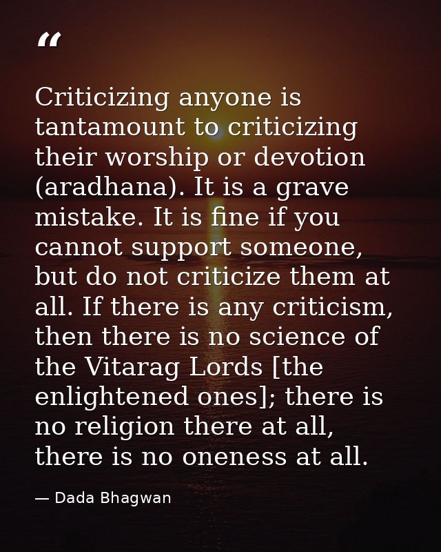 Criticizing anyone is tantamount to criticizing their worship or devotion (aradhana). It is a grave mistake. It is fine  — Dada Bhagwan
