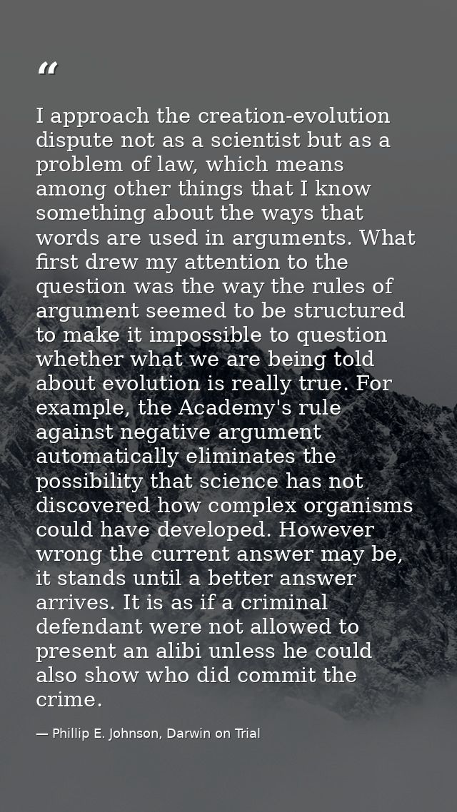 I approach the creation-evolution dispute not as a scientist but as a problem of law, which means among other things tha — Phillip E. Johnson, Darwin on Trial