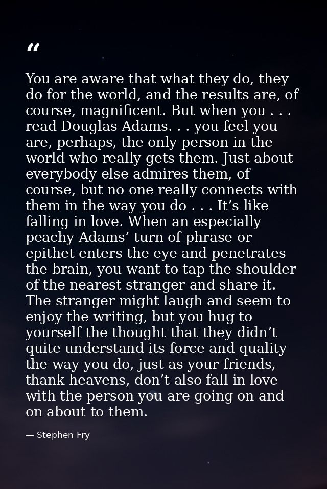 You are aware that what they do, they do for the world, and the results are, of course, magnificent. But when you . . .  — Stephen Fry