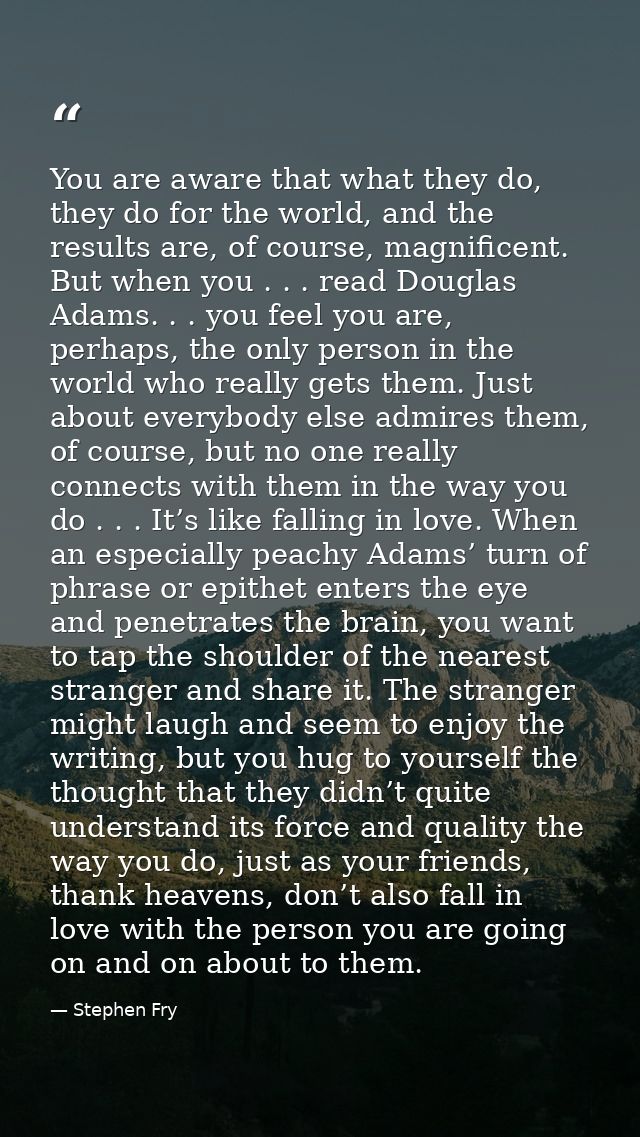 You are aware that what they do, they do for the world, and the results are, of course, magnificent. But when you . . .  — Stephen Fry