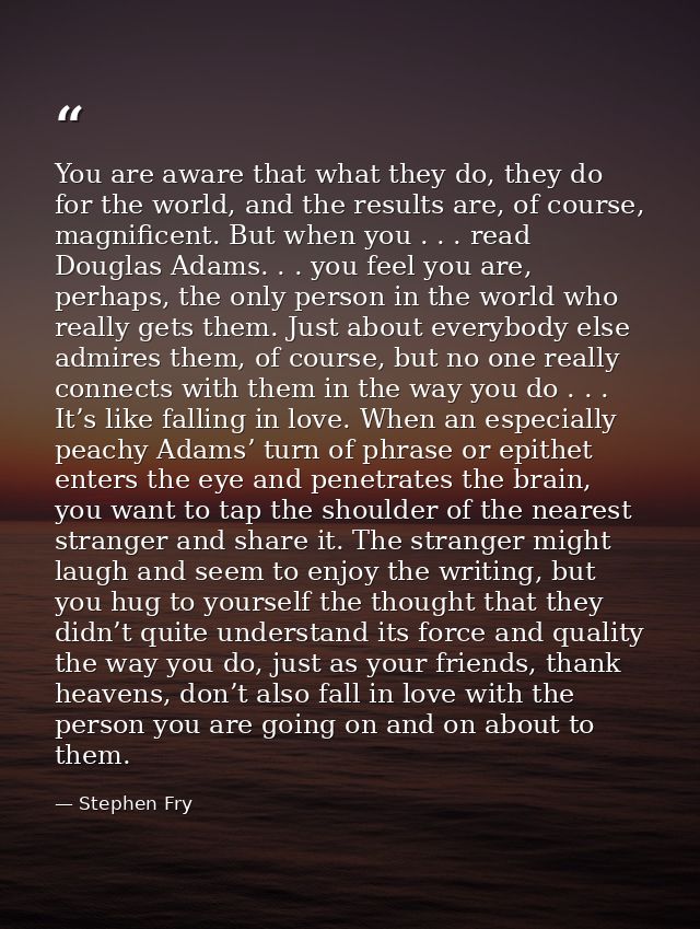 You are aware that what they do, they do for the world, and the results are, of course, magnificent. But when you . . .  — Stephen Fry
