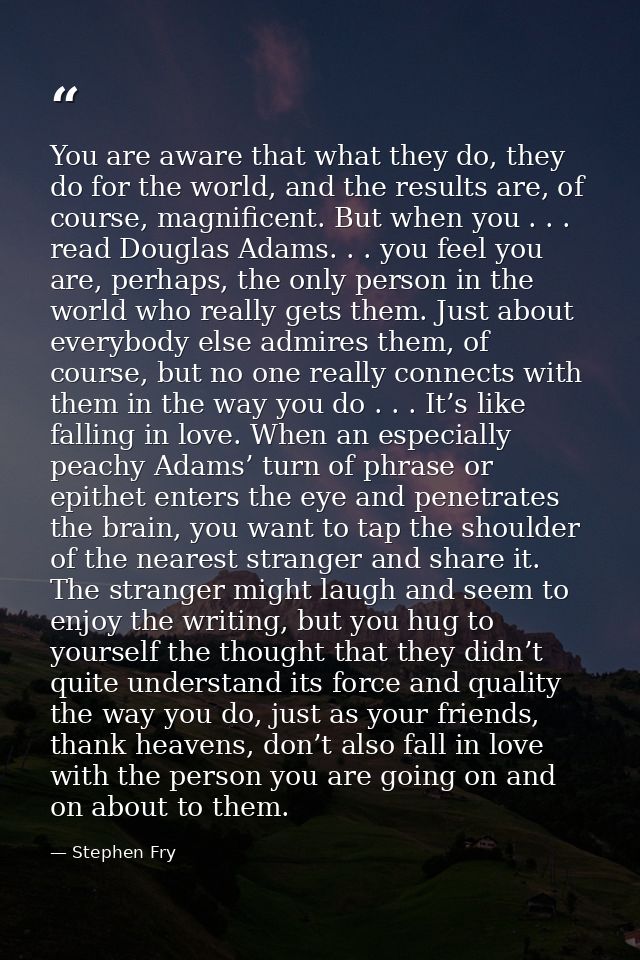 You are aware that what they do, they do for the world, and the results are, of course, magnificent. But when you . . .  — Stephen Fry