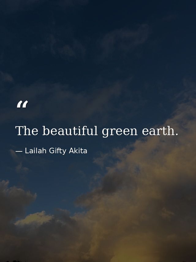 The beautiful green earth. — Lailah Gifty Akita