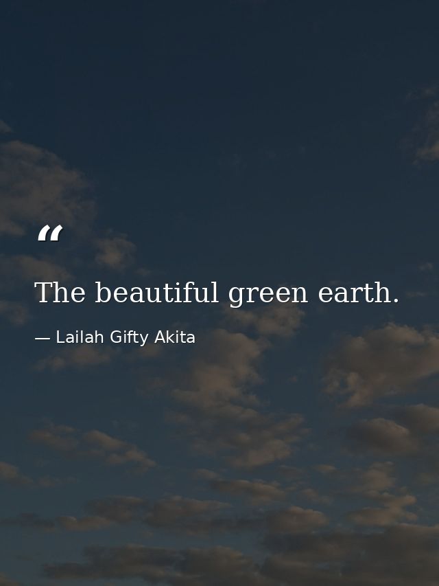 The beautiful green earth. — Lailah Gifty Akita