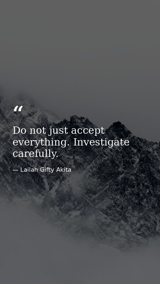 Do not just accept everything. Investigate carefully. — Lailah Gifty Akita