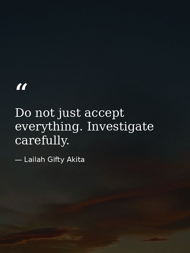 Do not just accept everything. Investigate carefully. — Lailah Gifty Akita