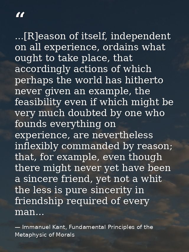 ...[R]eason of itself, independent on all experience, ordains what ought to take place, that accordingly actions of whic — Immanuel Kant, Fundamental Principles of the Metaphysic of Morals