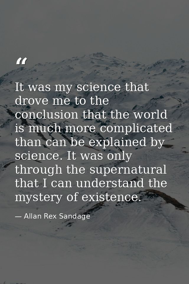It was my science that drove me to the conclusion that the world is much more complicated than can be explained by scien — Allan Rex Sandage