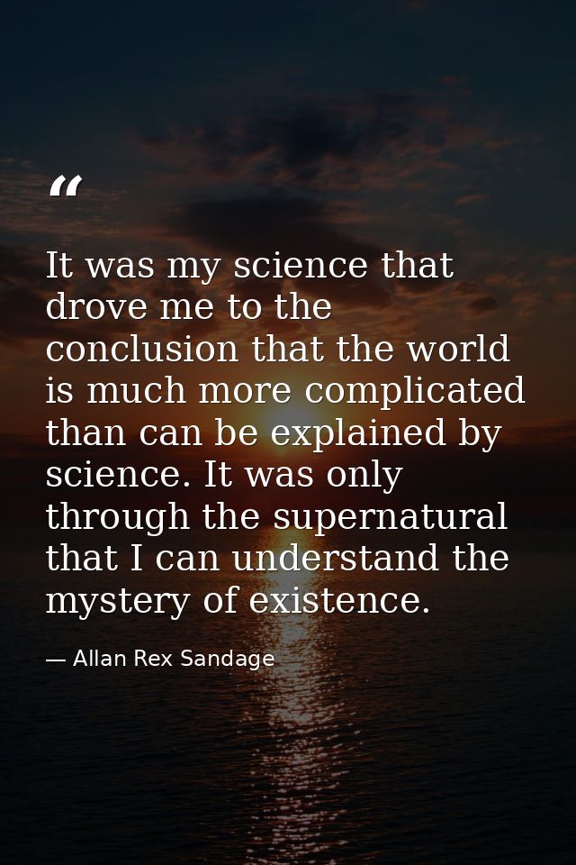 It was my science that drove me to the conclusion that the world is much more complicated than can be explained by scien — Allan Rex Sandage
