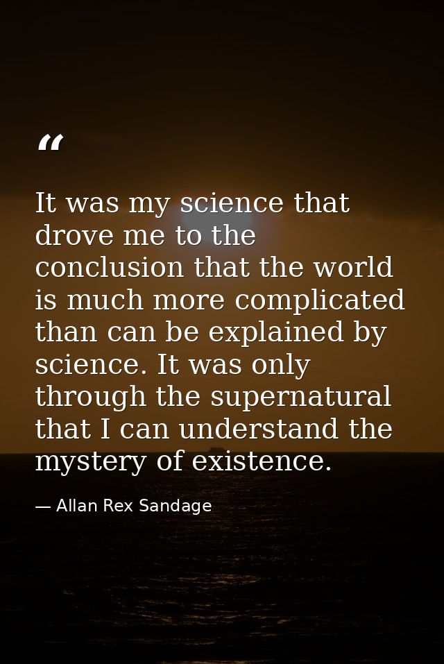It was my science that drove me to the conclusion that the world is much more complicated than can be explained by scien — Allan Rex Sandage