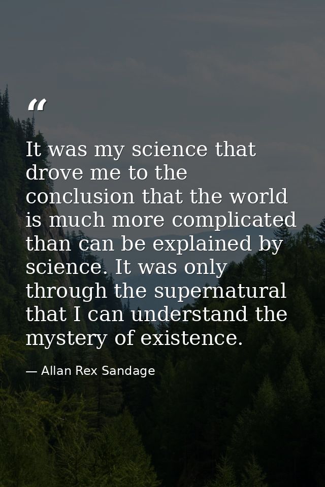 It was my science that drove me to the conclusion that the world is much more complicated than can be explained by scien — Allan Rex Sandage