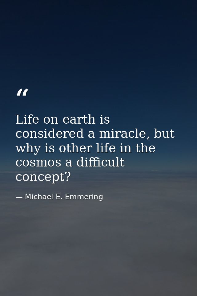 Life on earth is considered a miracle, but why is other life in the cosmos a difficult concept? — Michael E. Emmering
