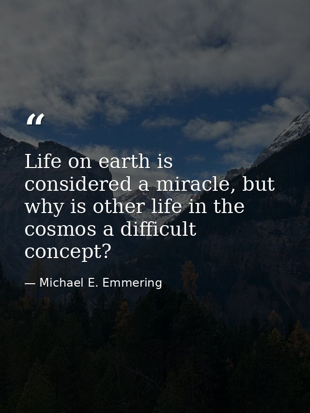 Life on earth is considered a miracle, but why is other life in the cosmos a difficult concept? — Michael E. Emmering