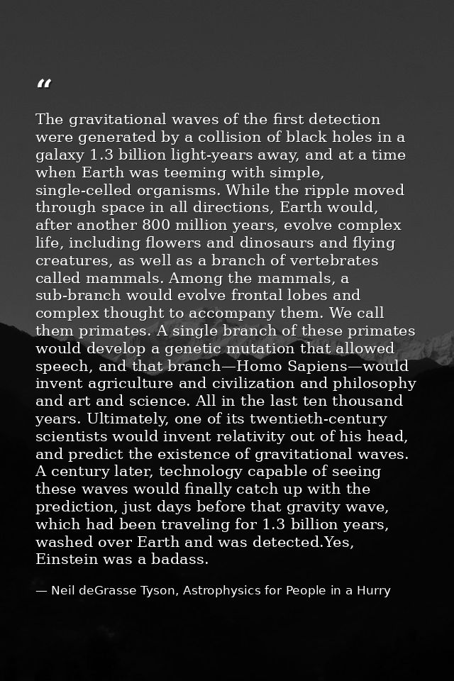 The gravitational waves of the first detection were generated by a collision of black holes in a galaxy 1.3 billion ligh — Neil deGrasse Tyson, Astrophysics for People in a Hurry