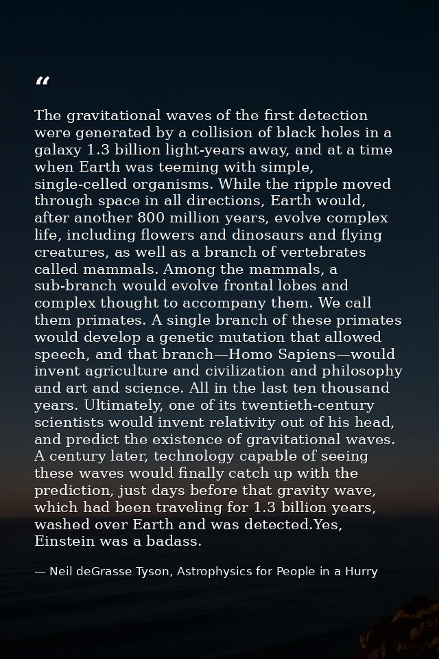 The gravitational waves of the first detection were generated by a collision of black holes in a galaxy 1.3 billion ligh — Neil deGrasse Tyson, Astrophysics for People in a Hurry