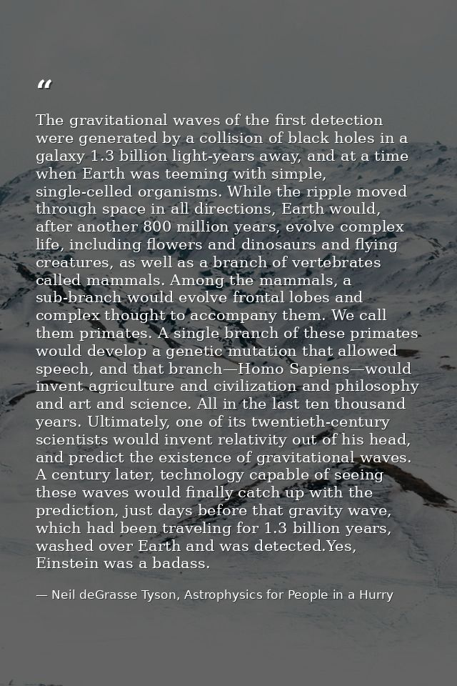 The gravitational waves of the first detection were generated by a collision of black holes in a galaxy 1.3 billion ligh — Neil deGrasse Tyson, Astrophysics for People in a Hurry
