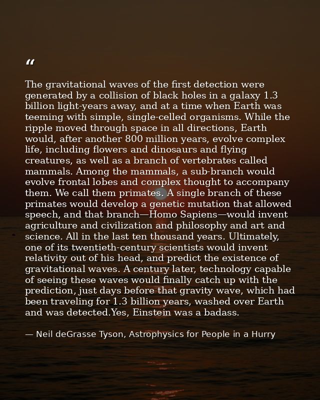 The gravitational waves of the first detection were generated by a collision of black holes in a galaxy 1.3 billion ligh — Neil deGrasse Tyson, Astrophysics for People in a Hurry