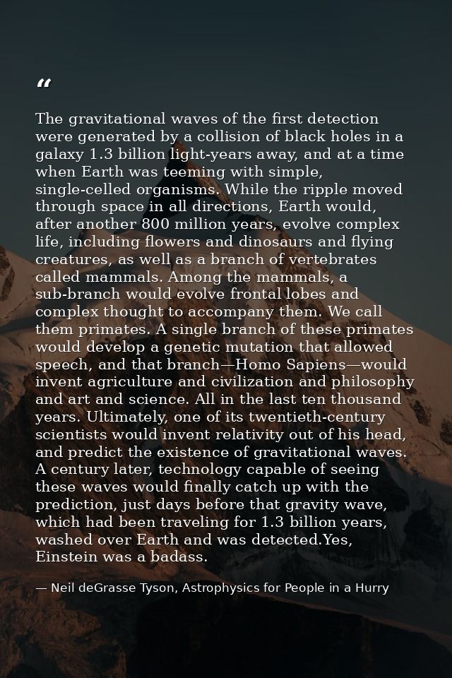 The gravitational waves of the first detection were generated by a collision of black holes in a galaxy 1.3 billion ligh — Neil deGrasse Tyson, Astrophysics for People in a Hurry