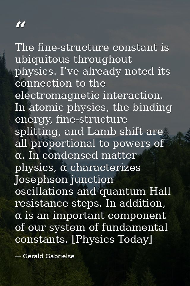 The fine-structure constant is ubiquitous throughout physics. I’ve already noted its connection to the electromagnetic i — Gerald Gabrielse