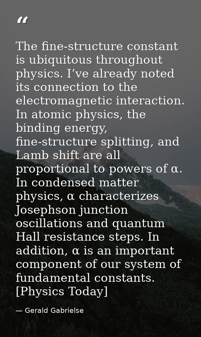 The fine-structure constant is ubiquitous throughout physics. I’ve already noted its connection to the electromagnetic i — Gerald Gabrielse