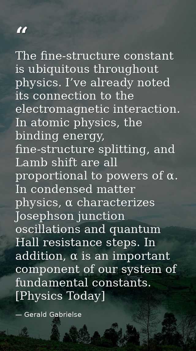 The fine-structure constant is ubiquitous throughout physics. I’ve already noted its connection to the electromagnetic i — Gerald Gabrielse