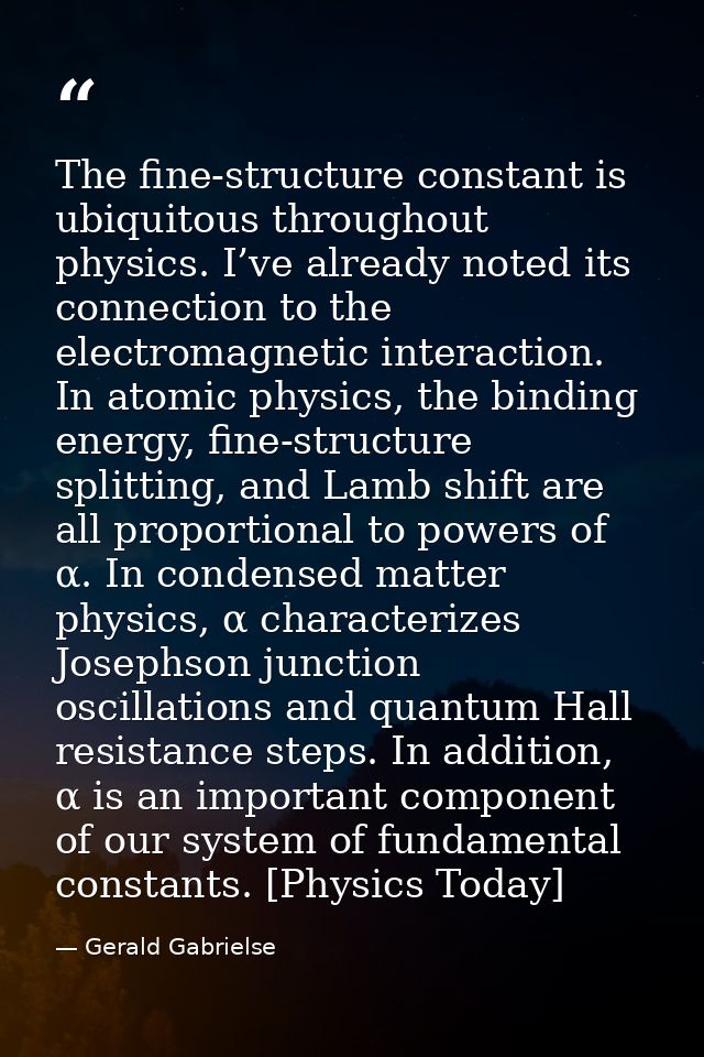 The fine-structure constant is ubiquitous throughout physics. I’ve already noted its connection to the electromagnetic i — Gerald Gabrielse