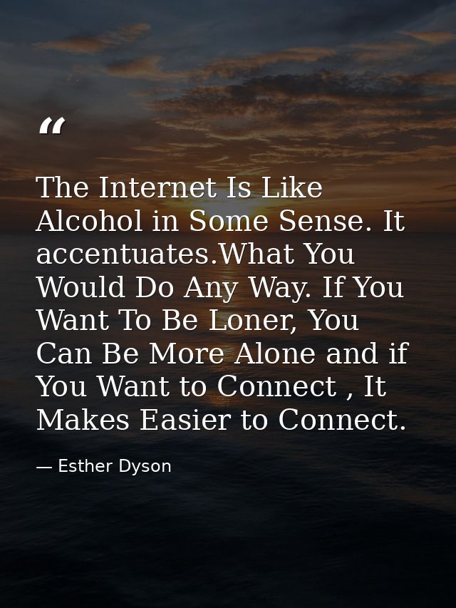 The Internet Is Like Alcohol in Some Sense. It accentuates.What You Would Do Any Way. If You Want To Be Loner, You Can B — Esther Dyson