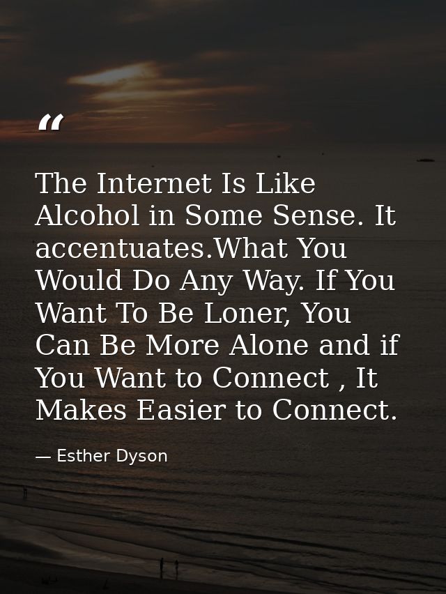 The Internet Is Like Alcohol in Some Sense. It accentuates.What You Would Do Any Way. If You Want To Be Loner, You Can B — Esther Dyson
