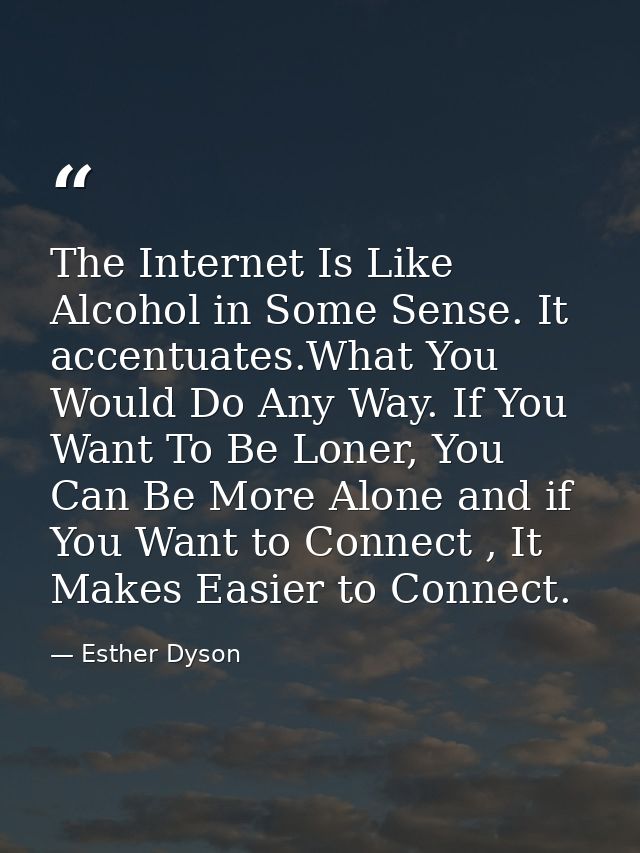 The Internet Is Like Alcohol in Some Sense. It accentuates.What You Would Do Any Way. If You Want To Be Loner, You Can B — Esther Dyson