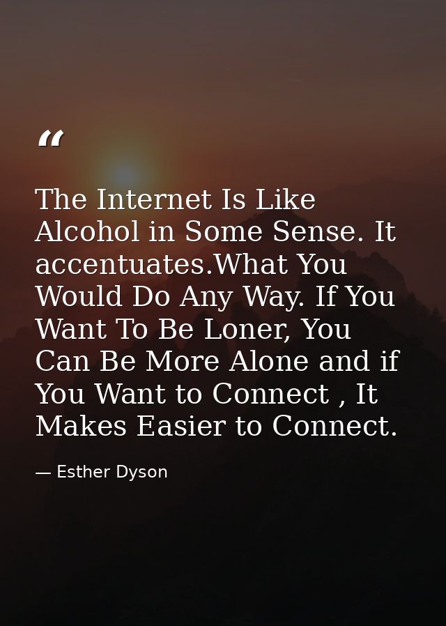 The Internet Is Like Alcohol in Some Sense. It accentuates.What You Would Do Any Way. If You Want To Be Loner, You Can B — Esther Dyson