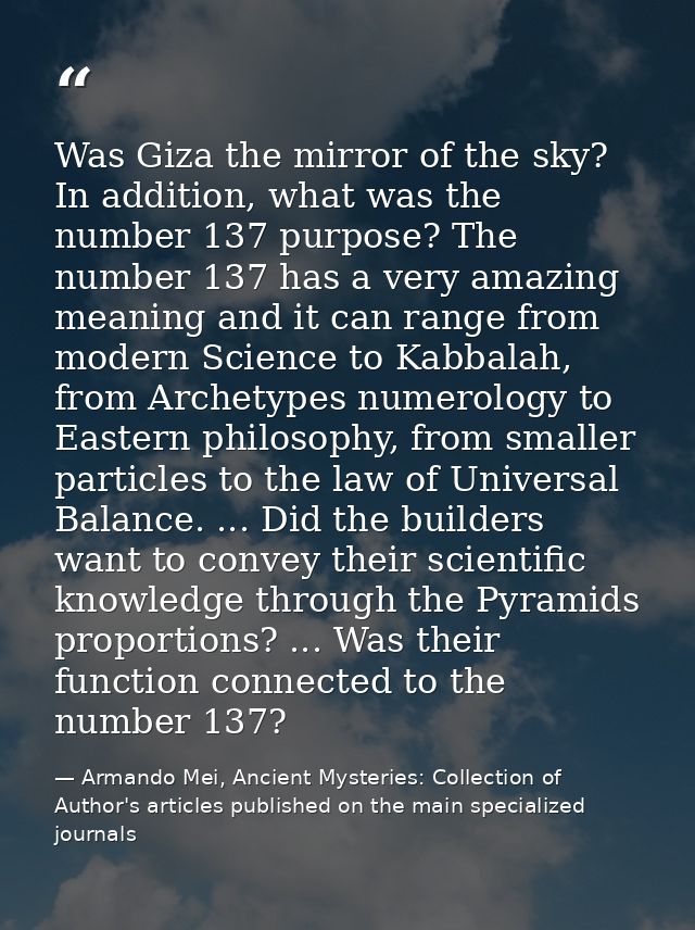 Was Giza the mirror of the sky? In addition, what was the number 137 purpose? The number 137 has a very amazing meaning  — Armando Mei, Ancient Mysteries: Collection of Author's articles published on the main specialized journals