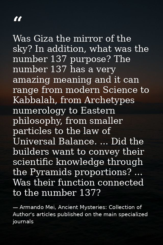 Was Giza the mirror of the sky? In addition, what was the number 137 purpose? The number 137 has a very amazing meaning  — Armando Mei, Ancient Mysteries: Collection of Author's articles published on the main specialized journals