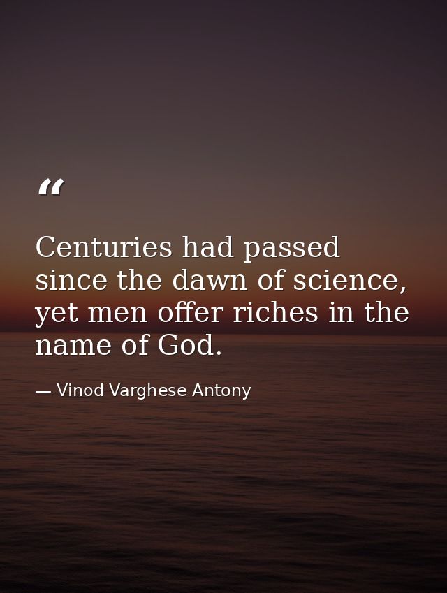 Centuries had passed since the dawn of science, yet men offer riches in the name of God. — Vinod Varghese Antony