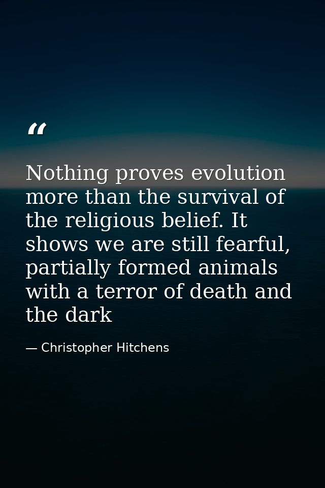 Nothing proves evolution more than the survival of the religious belief. It shows we are still fearful, partially formed — Christopher Hitchens