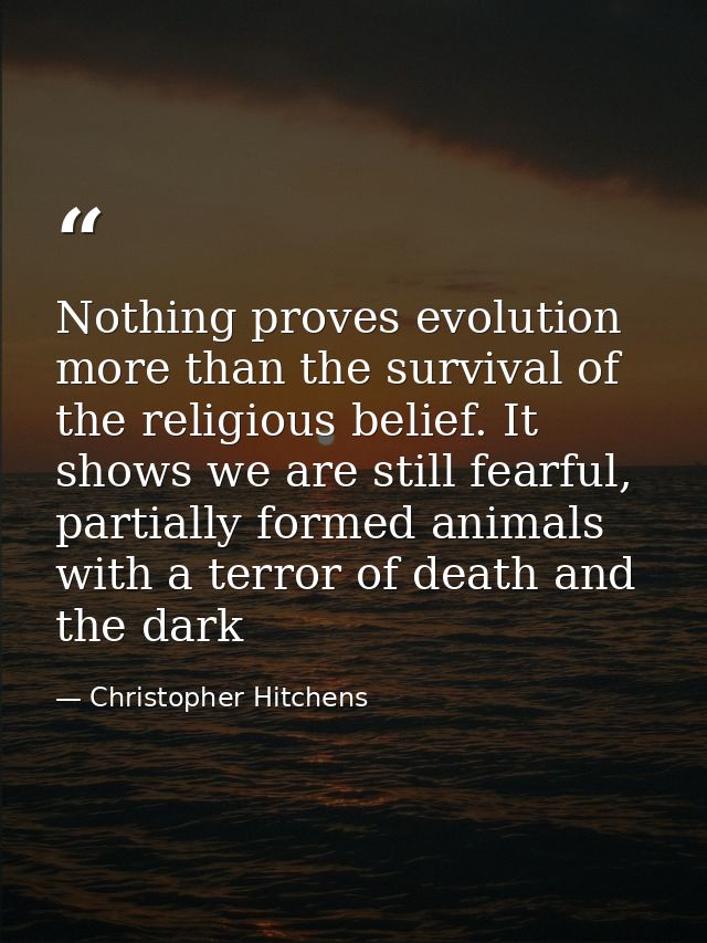 Nothing proves evolution more than the survival of the religious belief. It shows we are still fearful, partially formed — Christopher Hitchens