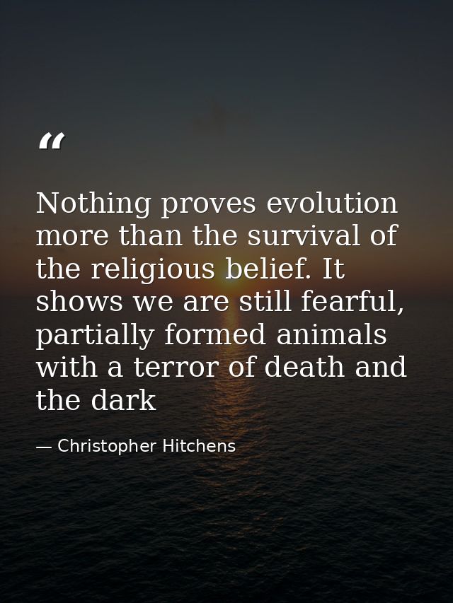 Nothing proves evolution more than the survival of the religious belief. It shows we are still fearful, partially formed — Christopher Hitchens