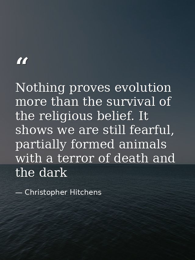 Nothing proves evolution more than the survival of the religious belief. It shows we are still fearful, partially formed — Christopher Hitchens