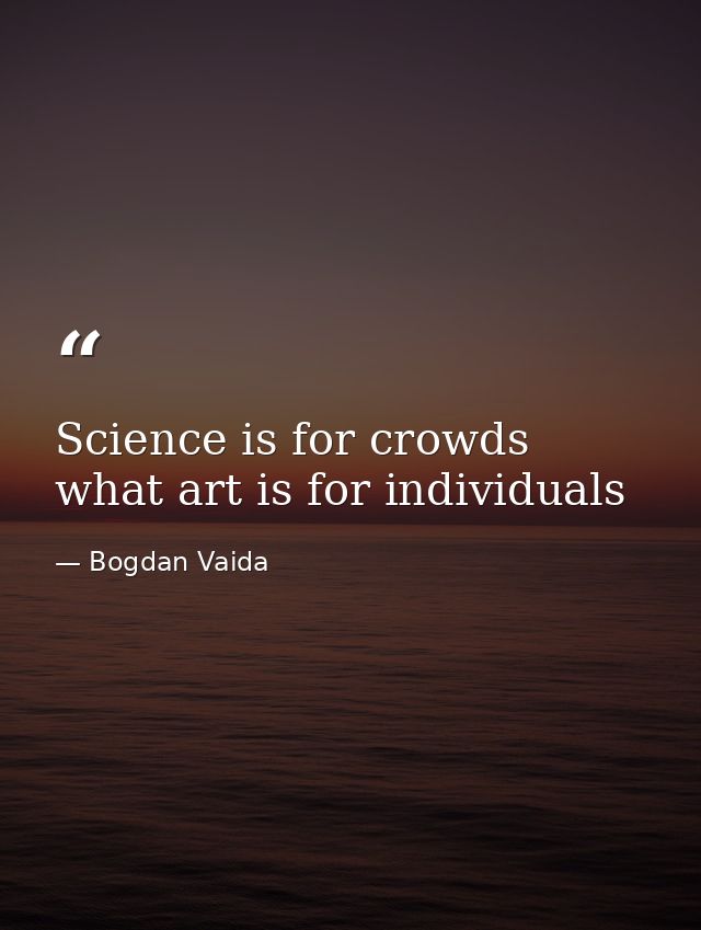 Science is for crowds what art is for individuals — Bogdan Vaida