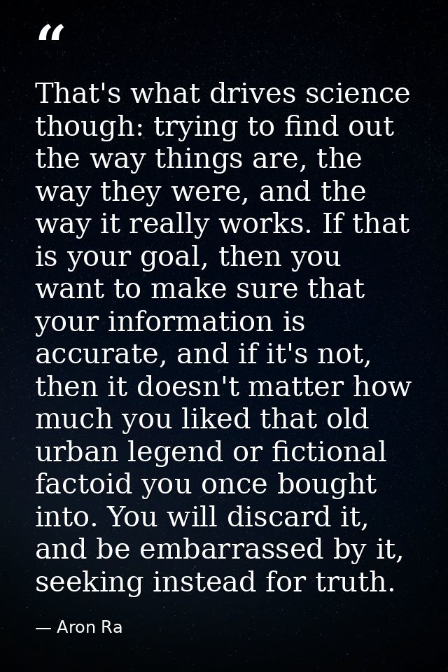 That's what drives science though: trying to find out the way things are, the way they were, and the way it really works — Aron Ra