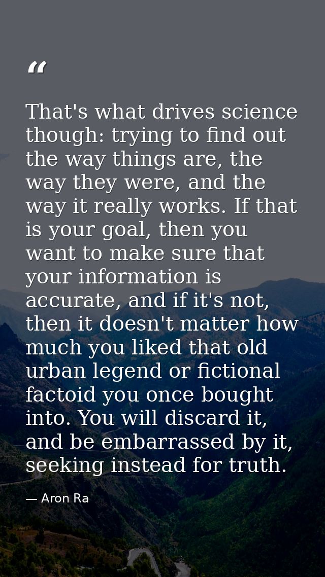 That's what drives science though: trying to find out the way things are, the way they were, and the way it really works — Aron Ra