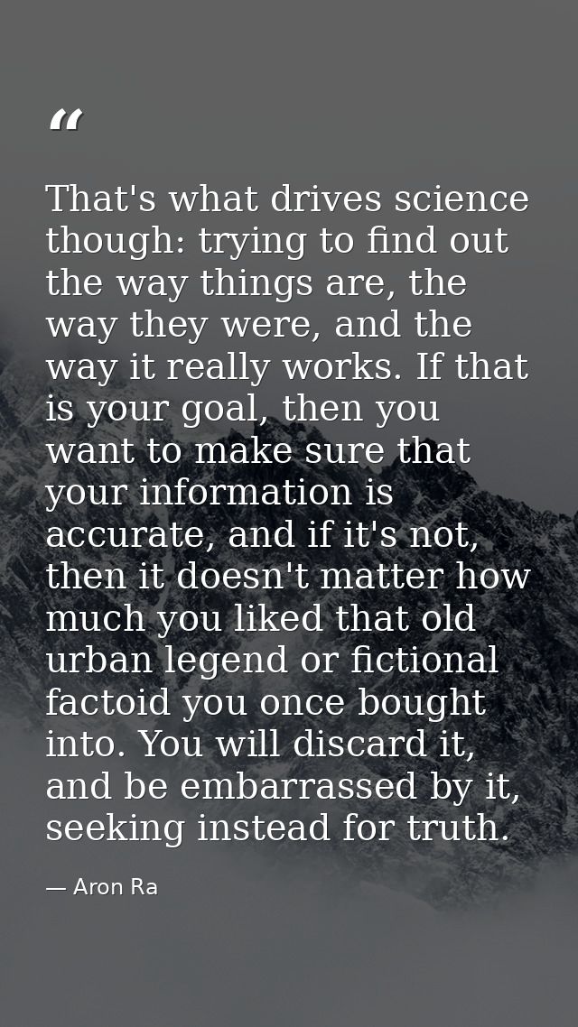 That's what drives science though: trying to find out the way things are, the way they were, and the way it really works — Aron Ra
