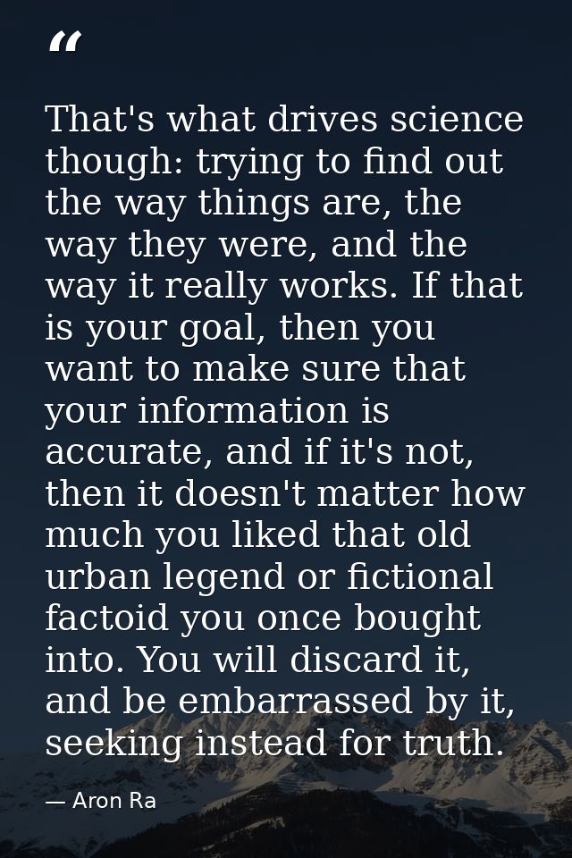 That's what drives science though: trying to find out the way things are, the way they were, and the way it really works — Aron Ra