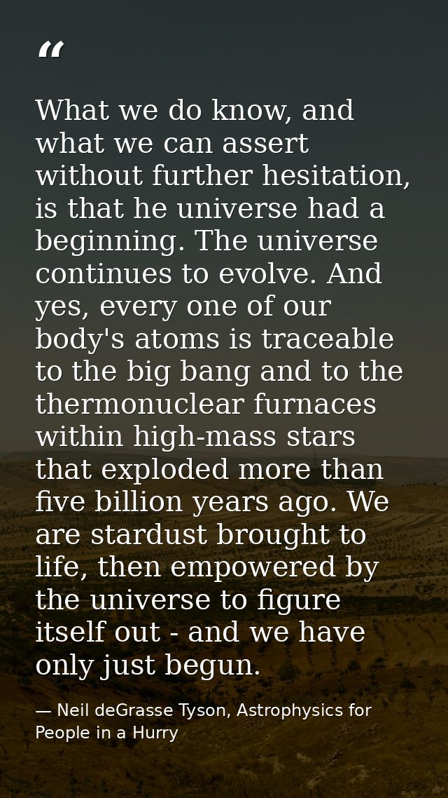 What we do know, and what we can assert without further hesitation, is that he universe had a beginning. The universe co — Neil deGrasse Tyson, Astrophysics for People in a Hurry