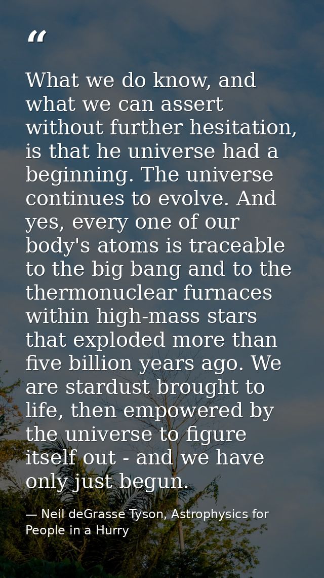 What we do know, and what we can assert without further hesitation, is that he universe had a beginning. The universe co — Neil deGrasse Tyson, Astrophysics for People in a Hurry