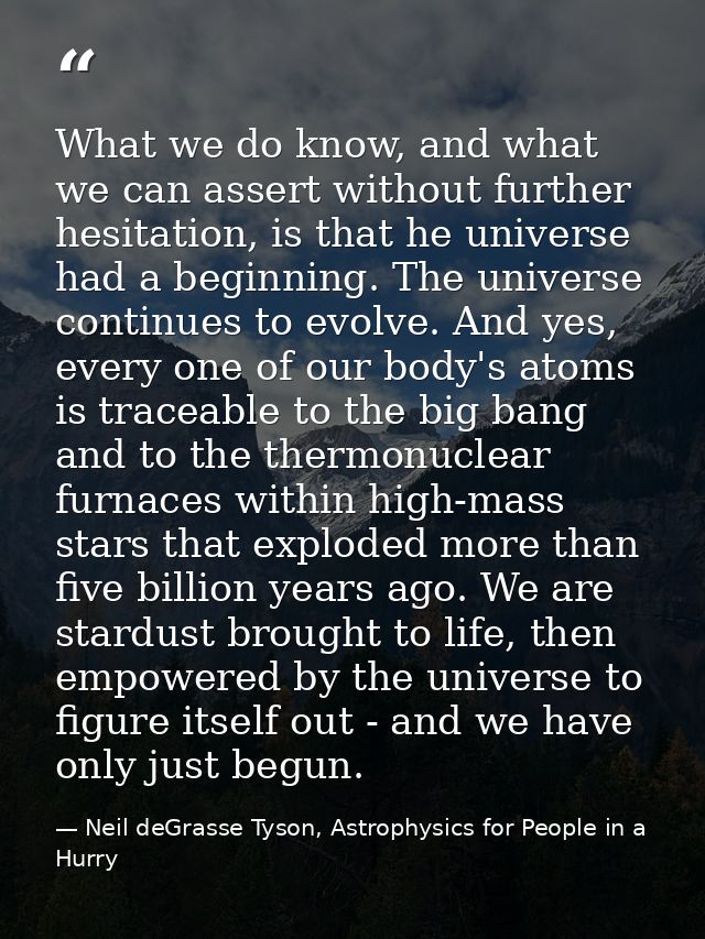 What we do know, and what we can assert without further hesitation, is that he universe had a beginning. The universe co — Neil deGrasse Tyson, Astrophysics for People in a Hurry